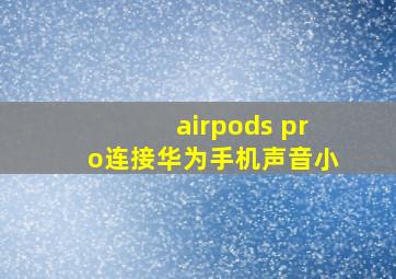 airpods pro连接华为手机声音小